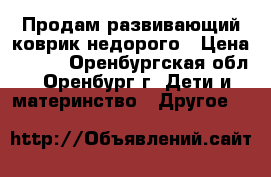 Продам развивающий коврик недорого › Цена ­ 700 - Оренбургская обл., Оренбург г. Дети и материнство » Другое   